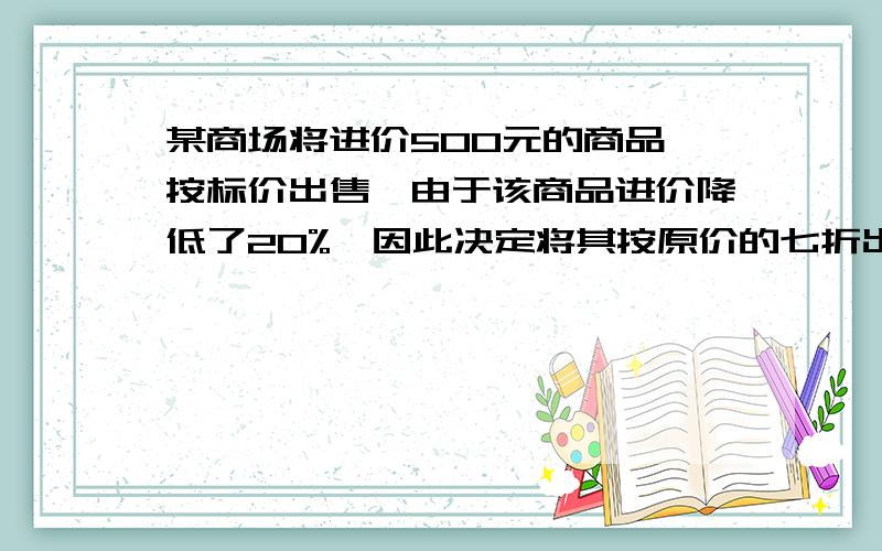 某商场将进价500元的商品,按标价出售,由于该商品进价降低了20%,因此决定将其按原价的七折出售,这样利润比原来降低了15%,求原价是多少?