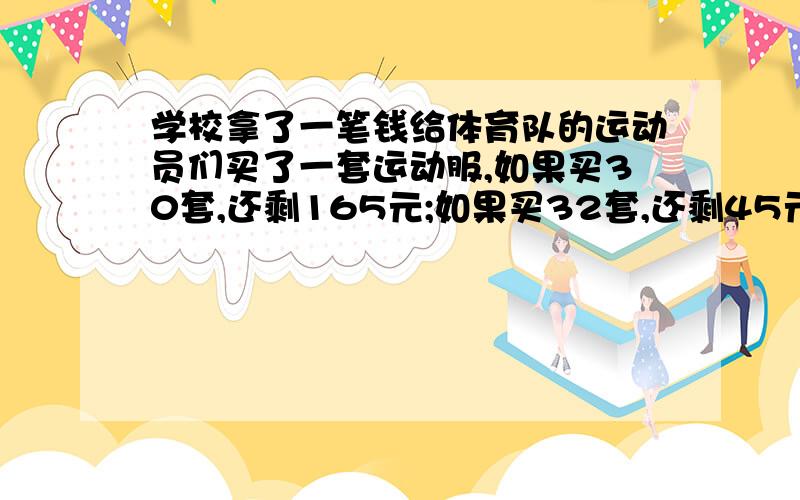 学校拿了一笔钱给体育队的运动员们买了一套运动服,如果买30套,还剩165元;如果买32套,还剩45元,每套运动服多少元?