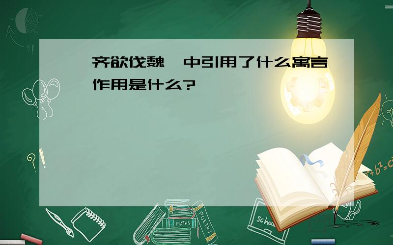 《齐欲伐魏》中引用了什么寓言,作用是什么?