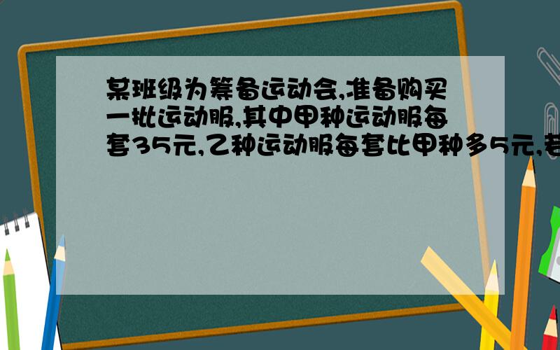 某班级为筹备运动会,准备购买一批运动服,其中甲种运动服每套35元,乙种运动服每套比甲种多5元,若需购买甲种运动服X套,乙种运动服所需的数量比甲种的一半多3套.（1）用含x的整式表示出购