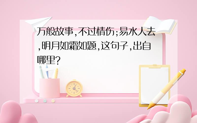 万般故事,不过情伤;易水人去,明月如霜如题,这句子,出自哪里?