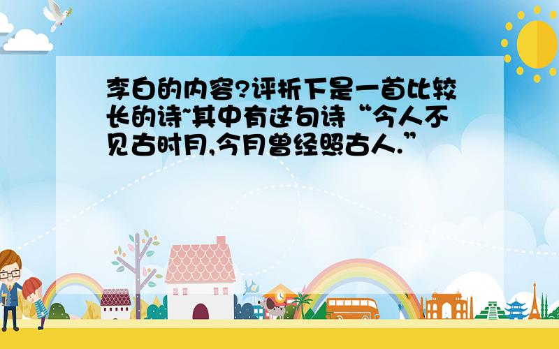 李白的内容?评析下是一首比较长的诗~其中有这句诗“今人不见古时月,今月曾经照古人.”