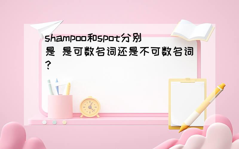 shampoo和spot分别是 是可数名词还是不可数名词?