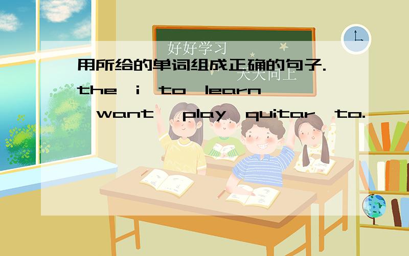 用所给的单词组成正确的句子.the,i,to,learn,want ,play,quitar,to.