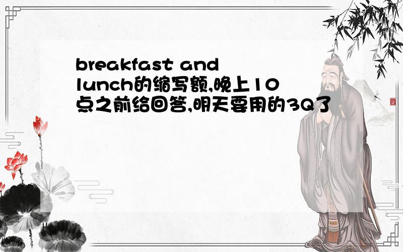 breakfast and lunch的缩写额,晚上10点之前给回答,明天要用的3Q了