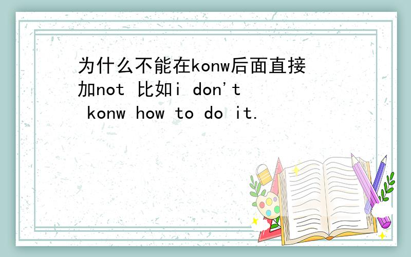 为什么不能在konw后面直接加not 比如i don't konw how to do it.