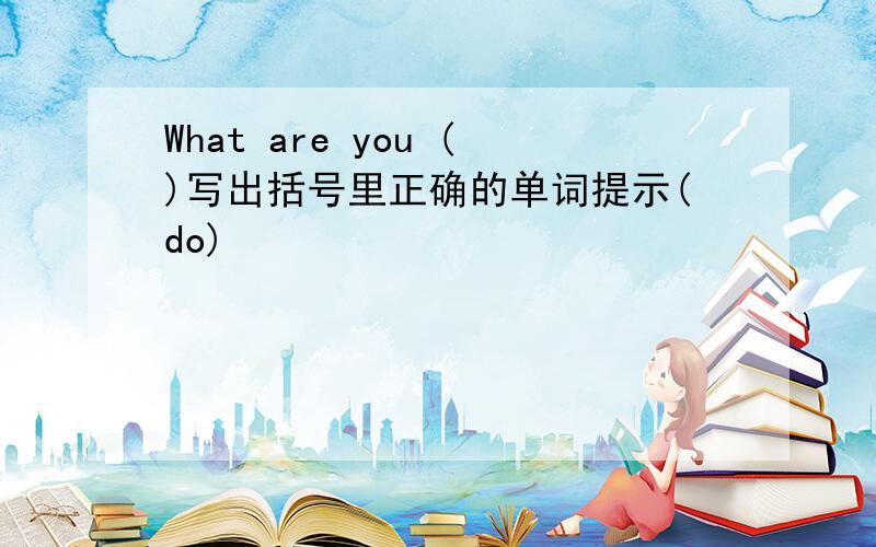 What are you ()写出括号里正确的单词提示(do)