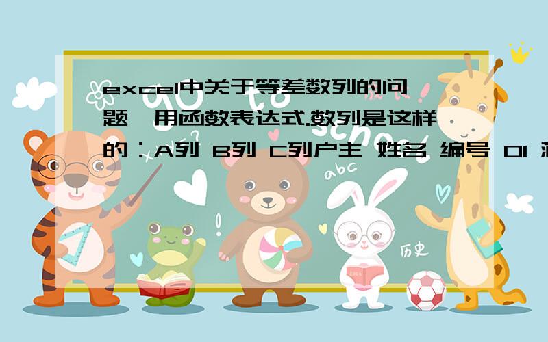 excel中关于等差数列的问题,用函数表达式.数列是这样的：A列 B列 C列户主 姓名 编号 01 蒋道才 51011421270101 邓素琼 蒋济国 02 唐琼芳 03 蒋道德 卿太琼 蒋卫军 蒋丽琼 04 蒋坤森 周志会 蒋道奋 05