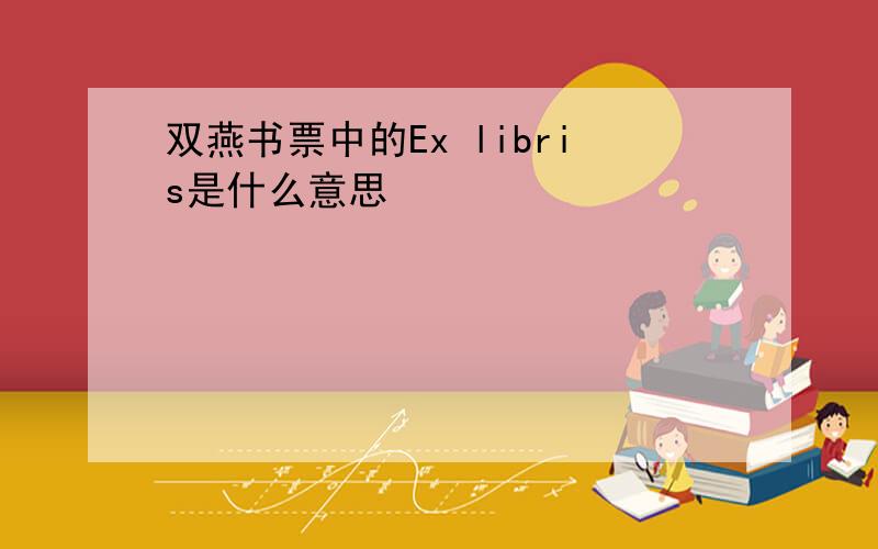 双燕书票中的Ex libris是什么意思