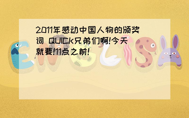 2011年感动中国人物的颁奖词 QUICK兄弟们啊!今天就要!11点之前!