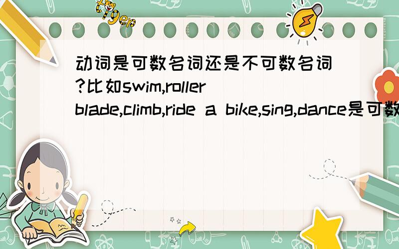 动词是可数名词还是不可数名词?比如swim,rollerblade,climb,ride a bike,sing,dance是可数名词还是不可数名词?