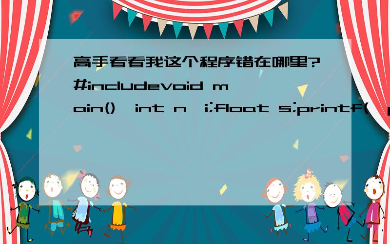 高手看看我这个程序错在哪里?#includevoid main(){int n,i;float s;printf(