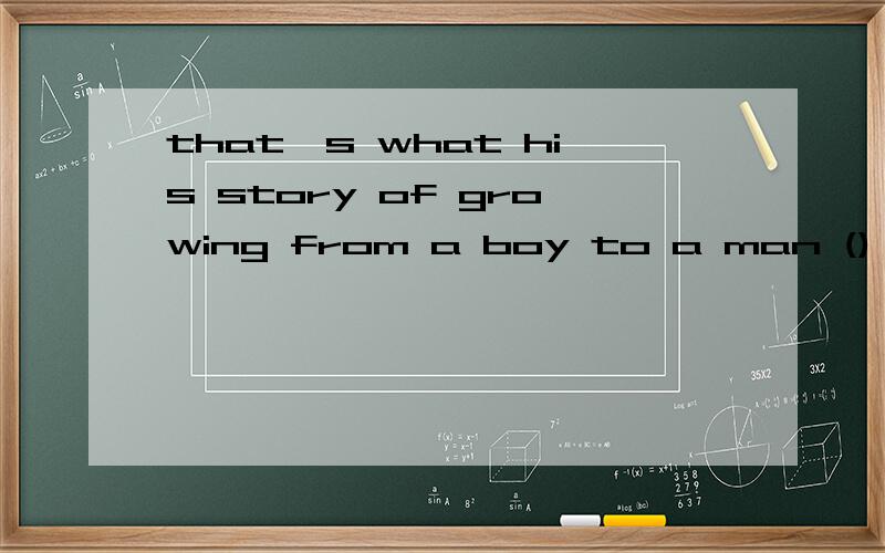 that's what his story of growing from a boy to a man () family hardship tells upA:out of B:into C:with D:without 麻烦分析下