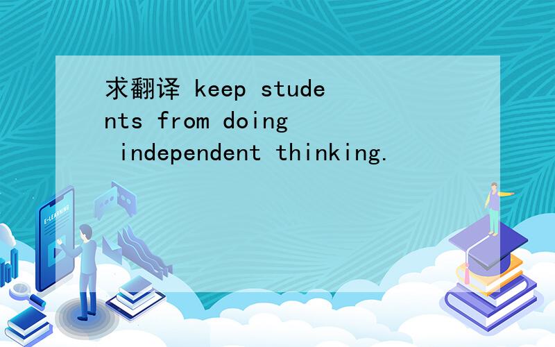 求翻译 keep students from doing independent thinking.