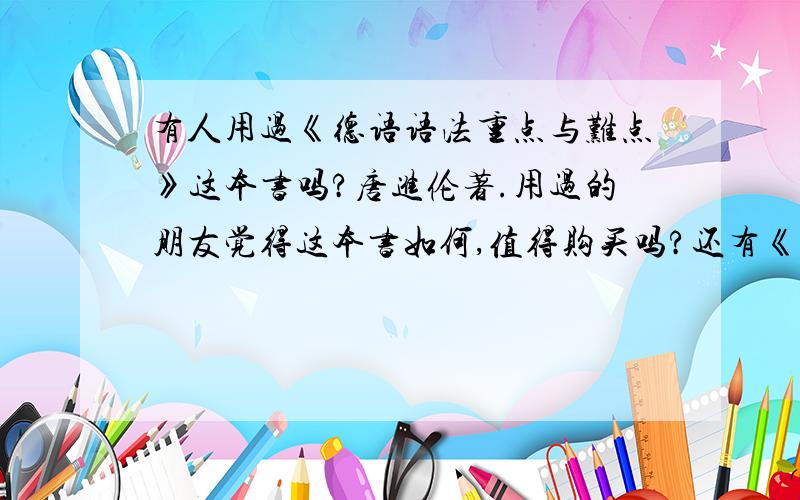 有人用过《德语语法重点与难点》这本书吗?唐进伦著.用过的朋友觉得这本书如何,值得购买吗?还有《德语难点解读:语法和词汇 》（常玲玲著）这本书呢?有人用过吗?书如何?只知道其中之一