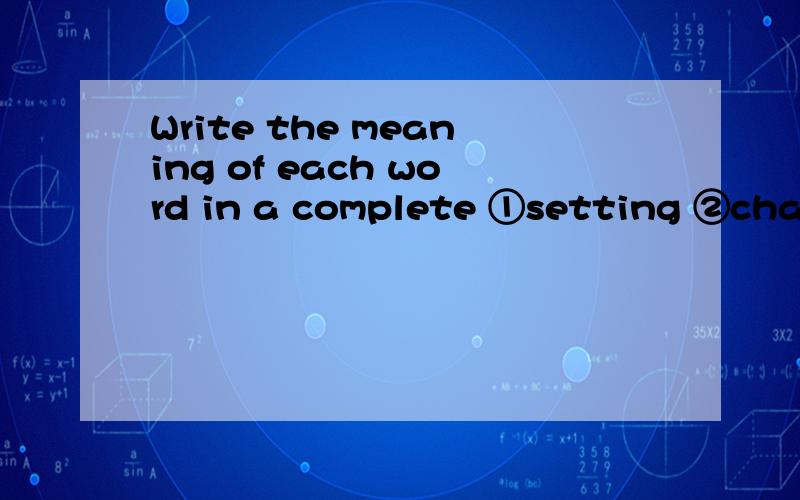 Write the meaning of each word in a complete ①setting ②characters ③characterization还有①The setting is②Characters are③Characterization is急要啊