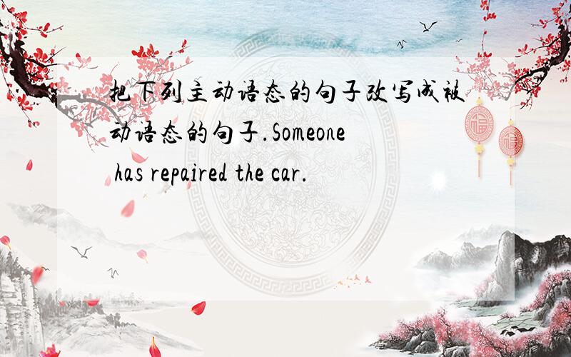 把下列主动语态的句子改写成被动语态的句子.Someone has repaired the car.