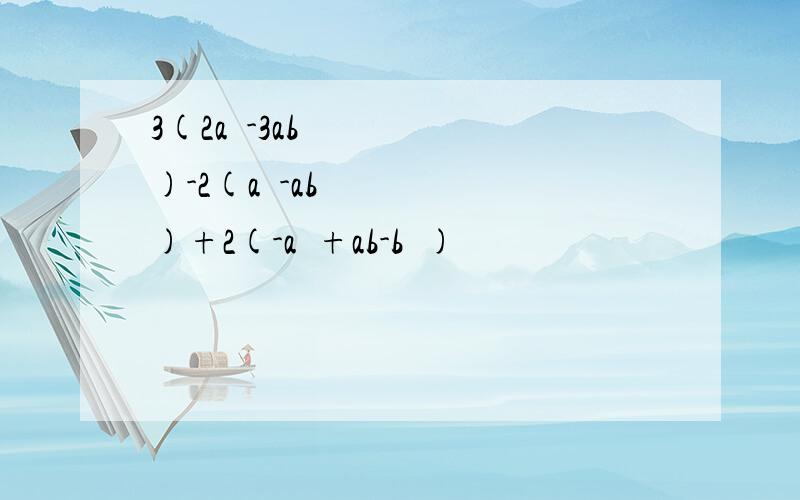 3(2a²-3ab)-2(a²-ab)+2(-a²+ab-b²)