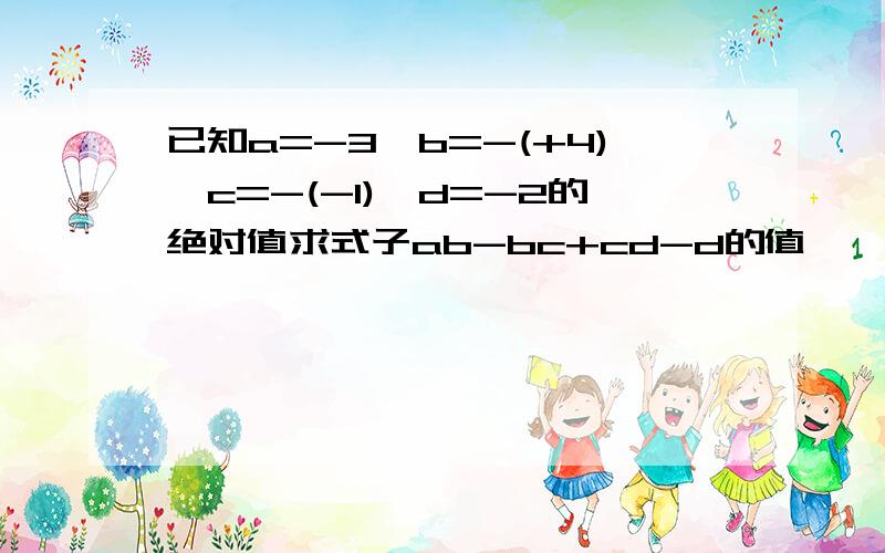 已知a=-3,b=-(+4),c=-(-1),d=-2的绝对值求式子ab-bc+cd-d的值