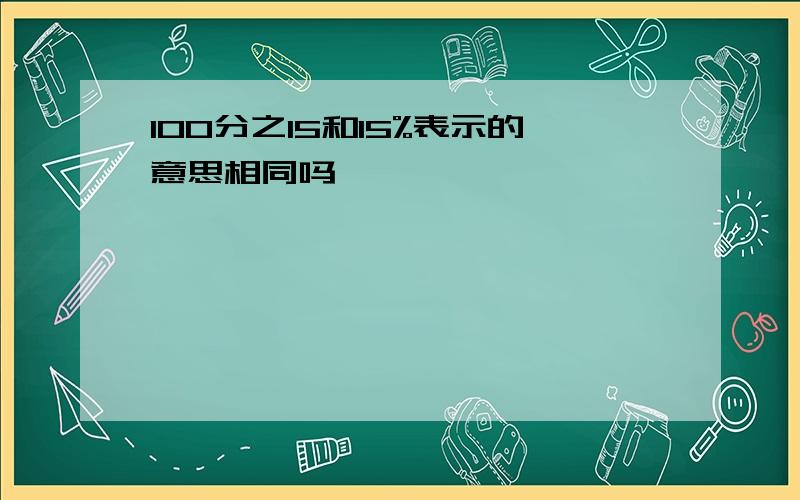 100分之15和15%表示的意思相同吗