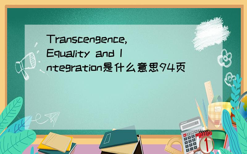 Transcengence,Equality and Integration是什么意思94页