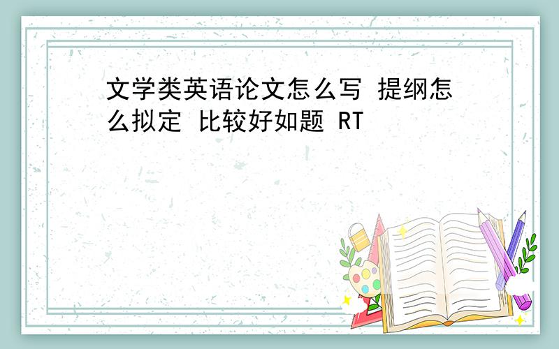 文学类英语论文怎么写 提纲怎么拟定 比较好如题 RT