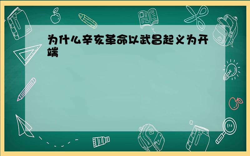 为什么辛亥革命以武昌起义为开端