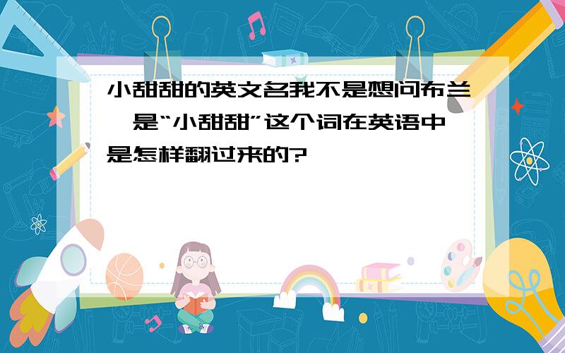 小甜甜的英文名我不是想问布兰妮是“小甜甜”这个词在英语中是怎样翻过来的?