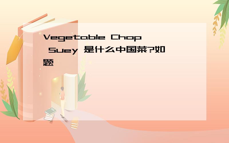 Vegetable Chop Suey 是什么中国菜?如题