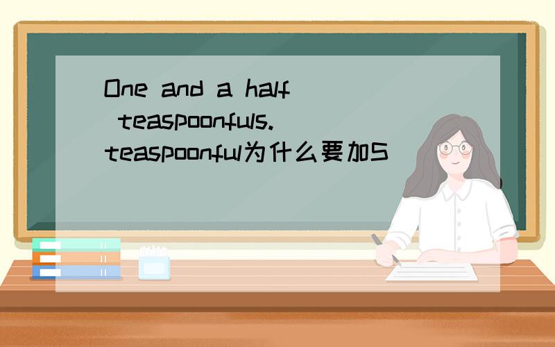 One and a half teaspoonfuls.teaspoonful为什么要加S