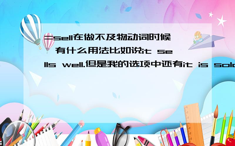 =sell在做不及物动词时候,有什么用法比如说it sells well.但是我的选项中还有it is sold well；选什么?