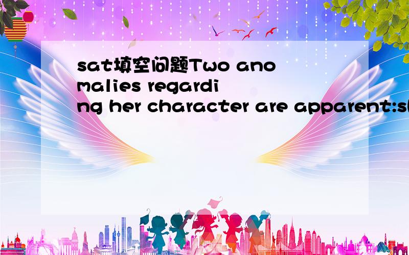 sat填空问题Two anomalies regarding her character are apparent:she is unfaillingly ---yet bursting with ambition,and she is truly ---but unable to evoke reciprocal warmth in those with whom she works.A.aspiring...geerousB.mercenary...impartialC.im