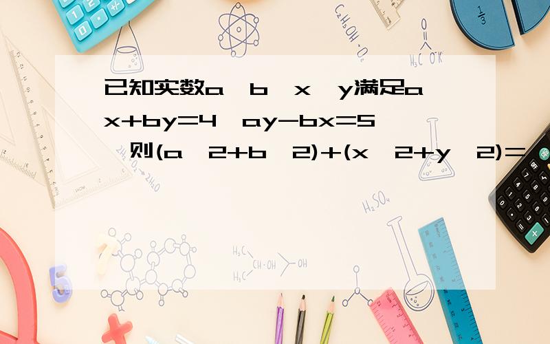 已知实数a,b,x,y满足ax+by=4,ay-bx=5,则(a^2+b^2)+(x^2+y^2)=