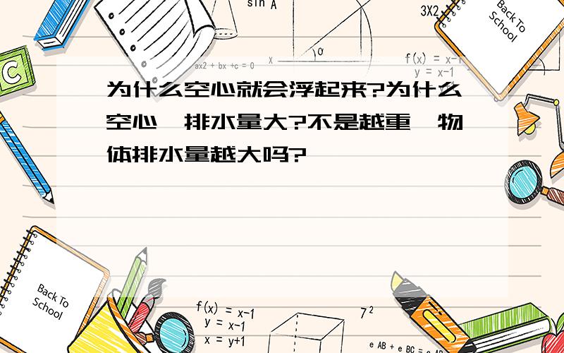 为什么空心就会浮起来?为什么空心,排水量大?不是越重,物体排水量越大吗?