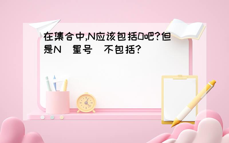 在集合中,N应该包括0吧?但是N（星号）不包括?