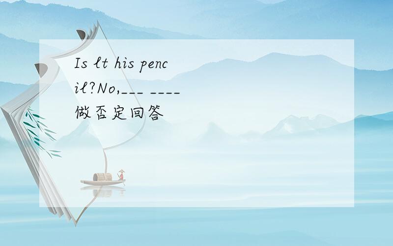 Is lt his pencil?No,___ ____做否定回答