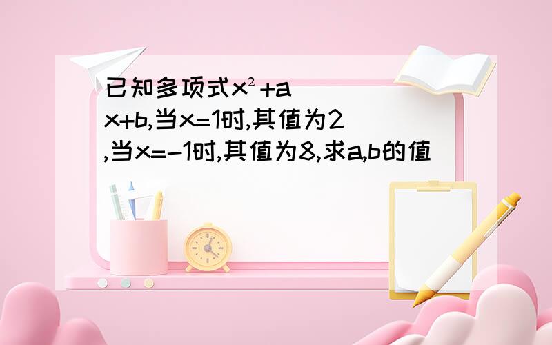 已知多项式x²+ax+b,当x=1时,其值为2,当x=-1时,其值为8,求a,b的值