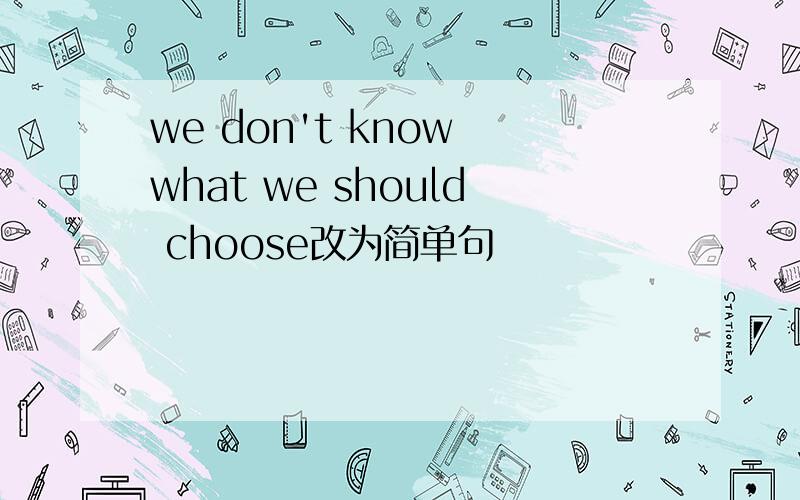 we don't know what we should choose改为简单句