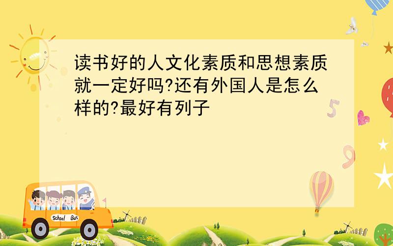 读书好的人文化素质和思想素质就一定好吗?还有外国人是怎么样的?最好有列子