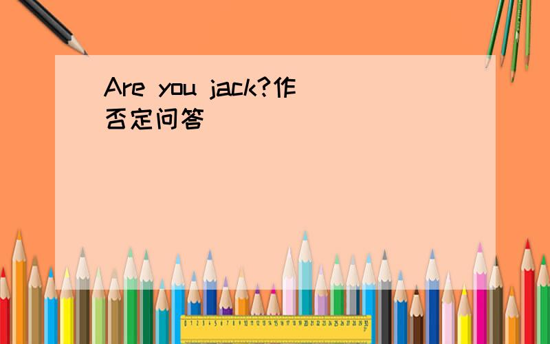 Are you jack?作否定问答