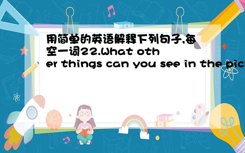 用简单的英语解释下列句子,每空一词22.What other things can you see in the picture?()()can you see in the picture?23.We enjoyed ourselves at the Christmas party.We ()() at the Christmas party.24.Please come here at once.Please come here