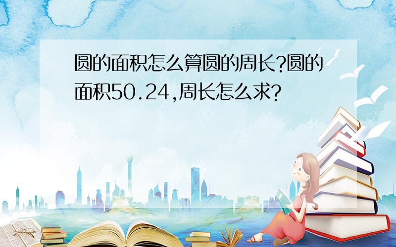 圆的面积怎么算圆的周长?圆的面积50.24,周长怎么求?