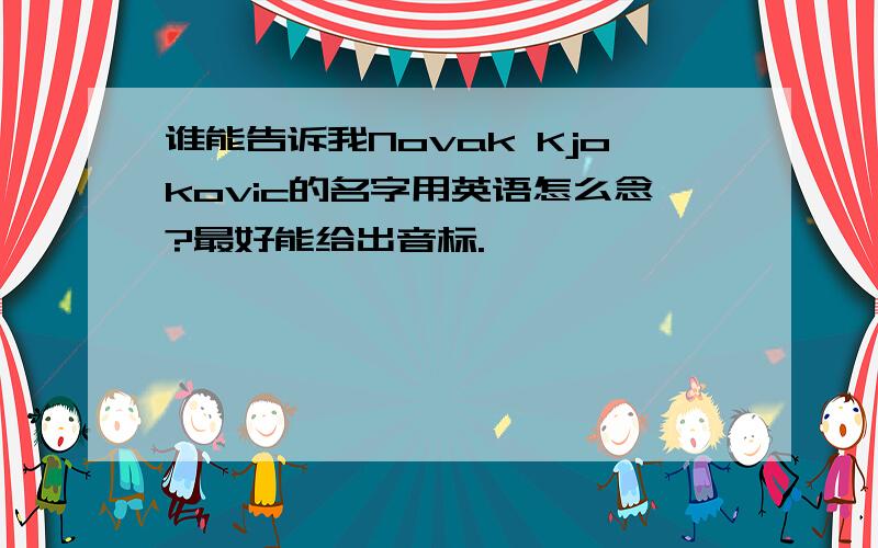 谁能告诉我Novak Kjokovic的名字用英语怎么念?最好能给出音标.