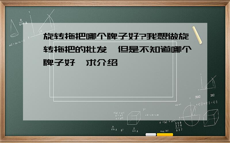 旋转拖把哪个牌子好?我想做旋转拖把的批发,但是不知道哪个牌子好,求介绍