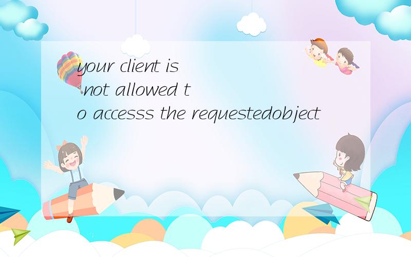 your client is not allowed to accesss the requestedobject