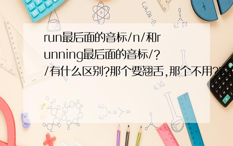 run最后面的音标/n/和running最后面的音标/?/有什么区别?那个要翘舌,那个不用?它们的音有轻重之分吗?