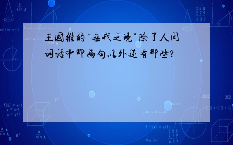 王国维的“无我之境”除了人间词话中那两句以外还有那些?