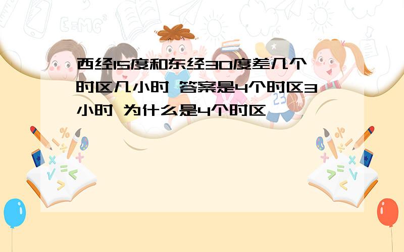 西经15度和东经30度差几个时区几小时 答案是4个时区3小时 为什么是4个时区