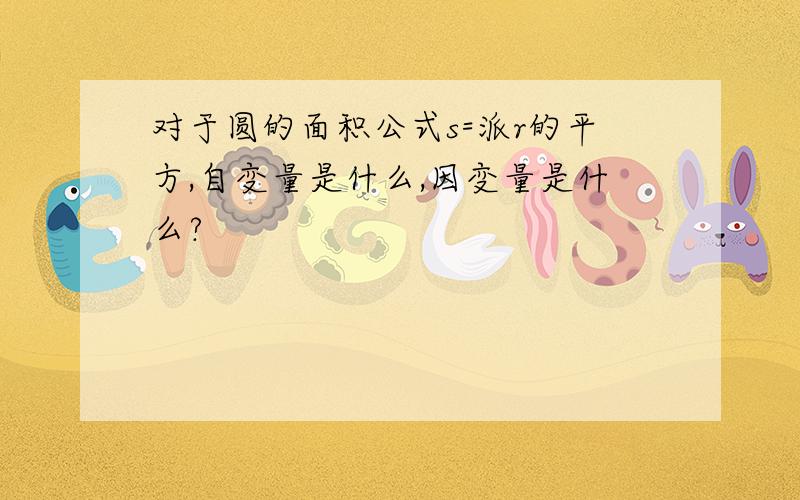 对于圆的面积公式s=派r的平方,自变量是什么,因变量是什么?