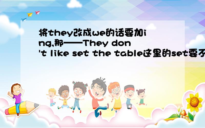 将they改成we的话要加ing,那——They don't like set the table这里的set要不要加ing?